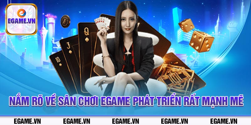 Nắm rõ về sân chơi Egame phát triển rất mạnh mẽ