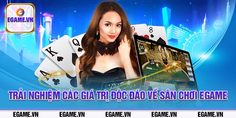 Trải nghiệm các giá trị độc đáo về sân chơi Egame